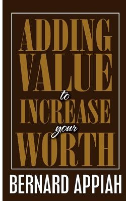 Adding Value to Increase Your Worth by Appiah, Bernard O.