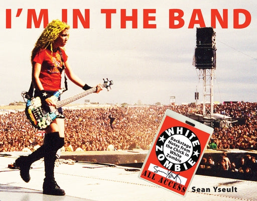 I'm in the Band: Backstage Notes from the Chick in White Zombie by Yseult, Sean