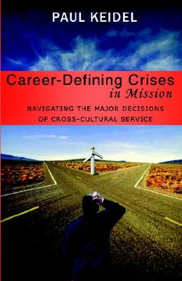 Career Defining Crises in Missions: Navigating the Major Decisions of Cross-Cultural Service by Keidel, Paul