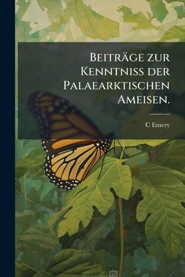 Beiträge zur Kenntniss der Palaearktischen Ameisen. by Emery, C.