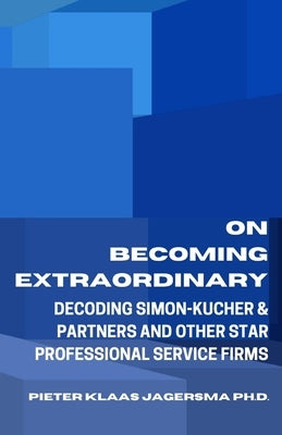 On Becoming Extraordinary: Decoding Simon-Kucher & Partners and other Star Professional Service Firms by Jagersma, Pieter Klaas