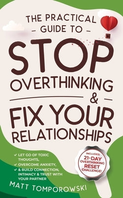 The Practical Guide to Stop Overthinking & Fix Your Relationships: Let Go of Toxic Thoughts, Overcome Anxiety, & Build Connection, Intimacy, & Trust w by Tomporowski, Matt