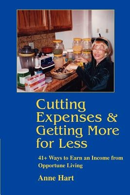 Cutting Expenses and Getting More for Less: 41+ Ways to Earn an Income from Opportune Living by Hart, Anne