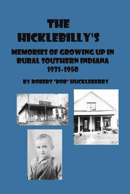 The Hicklebilly's: Memories of Growing Up in Rural Southern Indiana by Huckleberry, Robert "bob"