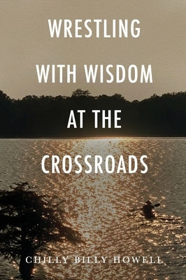 Wrestling with Wisdom at the Crossroads by Howell, Chilly Billy
