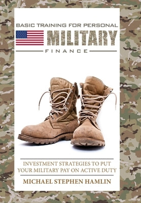 Basic Training for Personal Military Finance: Investment Strategies to Put Your Military Pay on Active Duty by Hamlin, Michael Stephen