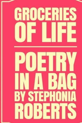 Groceries of Life: Poetry in a Bag by Roberts, Stephonia