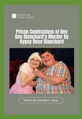 Prison Confessions of Dee Dee Blanchard's Murder: Prison Confessions of Dee Dee Blanchard's Murder By Gypsy Rose Blanchard, Munchausen by proxy crime by Mudy, Gamaliel O.