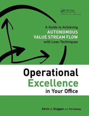 Operational Excellence in Your Office: A Guide to Achieving Autonomous Value Stream Flow with Lean Techniques by Duggan, Kevin J.