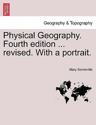 Physical Geography. Fourth edition ... revised. With a portrait. by Somerville, Mary