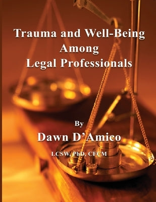 Trauma and Well-Being Among Legal Professionals by D'Amico, Dawn