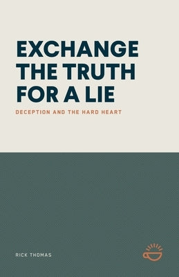 Exchange the Truth for a Lie: Deception and the Hard Heart by Thomas, Rick