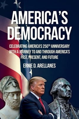 America's Democracy: Celebrating America's 250th Anniversary With A Journey To And Through America's Past, Present, And Future by Arellanes, Ernie D.