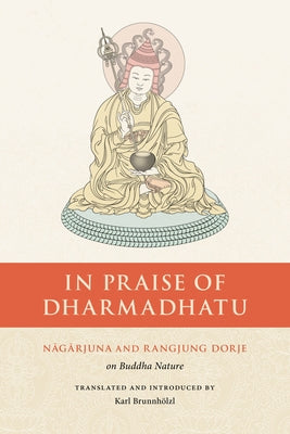 In Praise of Dharmadhatu: Nagarjuna and Rangjung Dorje on Buddha Nature by Nagarjuna