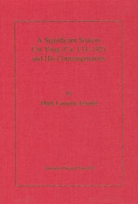A Significant Season: Cai Yong (Ca. 133-192) and His Contemporaries by Asselin, Mark