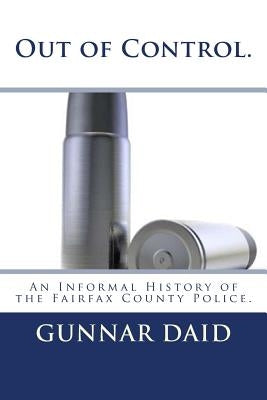 Out of Control. An Informal History of the Fairfax County Police. by Daid, Gunnar