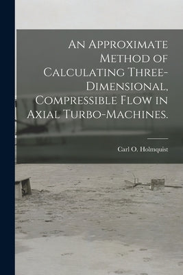 An Approximate Method of Calculating Three-dimensional, Compressible Flow in Axial Turbo-machines. by Holmquist, Carl O.