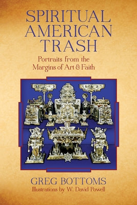Spiritual American Trash: Portraits from the Margins of Art and Faith by Bottoms, Greg