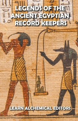 Legends of the Ancient Egyptian Record Keepers by Editors, Learn Alchemical