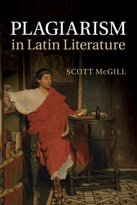 Plagiarism in Latin Literature by McGill, Scott