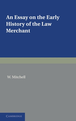 An Essay on the Early History of the Law Merchant by Mitchell, W.
