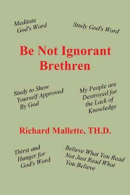Be Not Ignorant Brethren by Mallette Th D., Richard