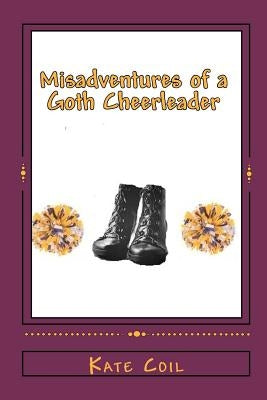 Misadventures of a Goth Cheerleader by Coil, Kate