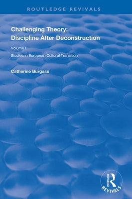 Challenging Theory: Discipline After Deconstruction: Studies in European Cultural Transition, Volume One by Burgass, Catherine