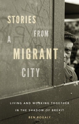 Stories from a Migrant City: Living and Working Together in the Shadow of Brexit by Rogaly, Ben