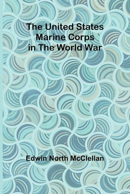 The United States Marine Corps in the World War by North McClellan, Edwin