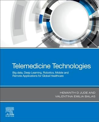 Telemedicine Technologies: Big Data, Deep Learning, Robotics, Mobile and Remote Applications for Global Healthcare by Hemanth, D. Jude