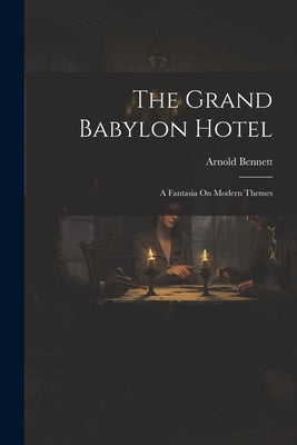 The Grand Babylon Hotel: A Fantasia On Modern Themes by Bennett, Arnold