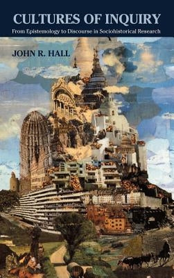 Cultures of Inquiry: From Epistemology to Discourse in Sociohistorical Research by Hall, John R.