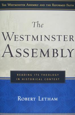 The Westminster Assembly: Reading Its Theology in Historical Context by A, Robert W.