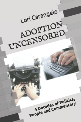 Adoption Uncensored: 4 Decades of Politics, People and Commentary by Carangelo, Lori