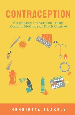 Contraception: Pregnancy Prevention Using Modern Methods of Birth Control by Blakely, Henrietta