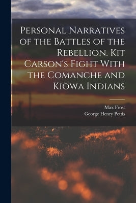 Personal Narratives of the Battles of the Rebellion. Kit Carson's Fight With the Comanche and Kiowa Indians by Pettis, George Henry