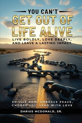 You Can't Get Out of Life Alive So Live Now by McDonald, Darius, Sr.