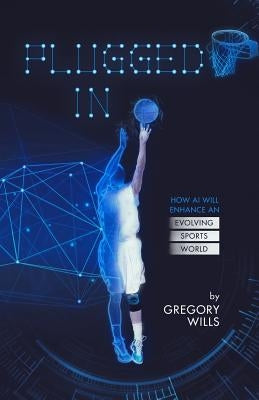 Plugged In: How AI Will Enhance an Evolving Sports World by Wills, Gregory
