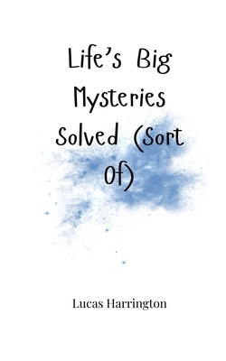 Life's Big Mysteries Solved (Sort Of) by Harrington, Lucas