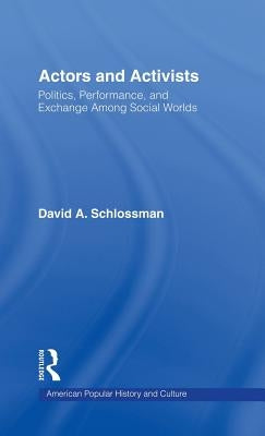 Actors and Activists: Performance, Politics, and Exchange Among Social Worlds by Schlossman, David
