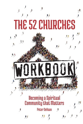 The 52 Churches Workbook: Becoming a Spiritual Community that Matters by DeHaan, Peter