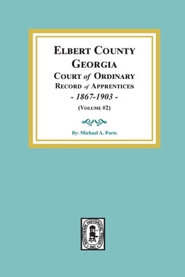 Elbert County, Georgia Court of Ordinary, Record of Apprentices, 1867-1903 (Volume #2) by Port, Michael A.