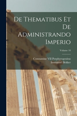 De Thematibus Et De Administrando Imperio; Volume 10 by Bekker, Immanuel