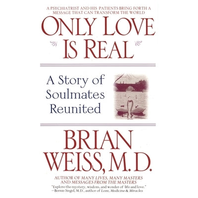 Only Love Is Real: A Story of Soulmates Reunited by Weiss, Brian