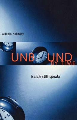 Unbound By Time: Isaiah Still Speaks by Holladay, William