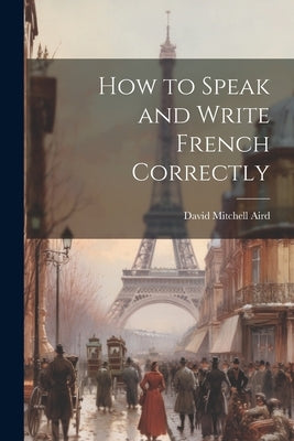 How to Speak and Write French Correctly by Aird, David Mitchell