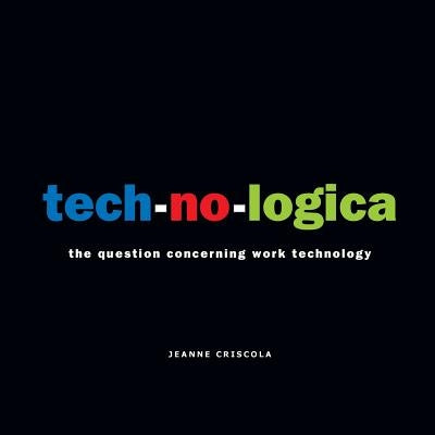 tech-no-logica: the question concerning work technology by Criscola, Jeanne