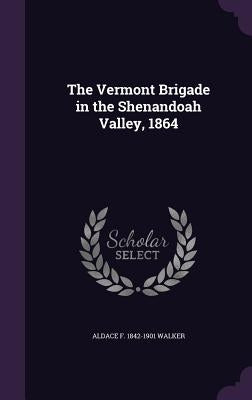 The Vermont Brigade in the Shenandoah Valley, 1864 by Walker, Aldace F. 1842-1901