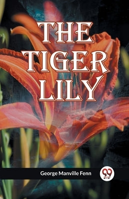 The Tiger Lily by Manville Fenn George